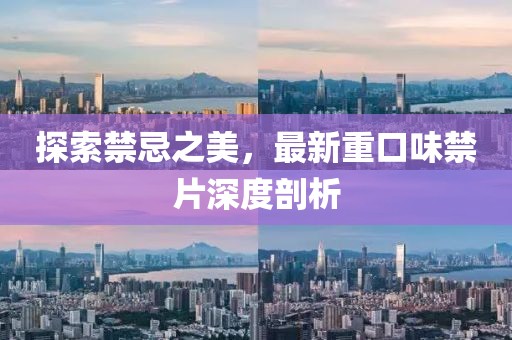 探索禁忌之美，最新重口味禁片深度剖析
