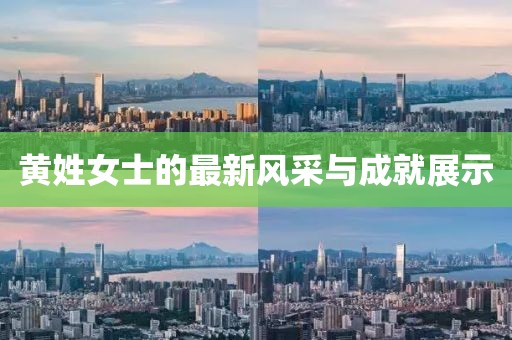 黃姓女士的最新風(fēng)采與成就展示