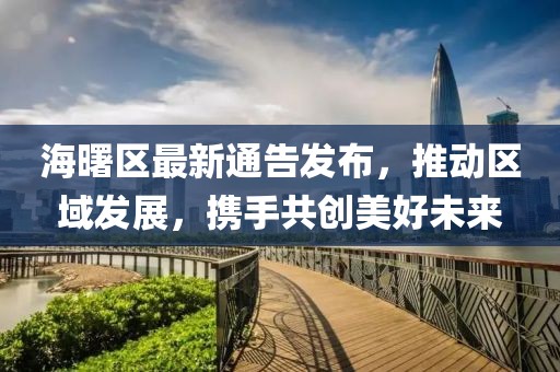 海曙區(qū)最新通告發(fā)布，推動區(qū)域發(fā)展，攜手共創(chuàng)美好未來