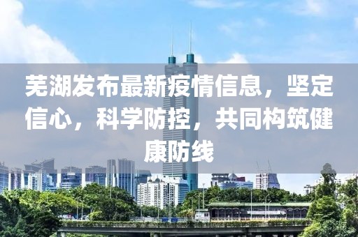 蕪湖發(fā)布最新疫情信息，堅定信心，科學防控，共同構(gòu)筑健康防線