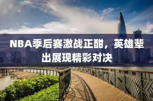 NBA季后賽激戰(zhàn)正酣，英雄輩出展現(xiàn)精彩對決