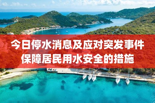 今日停水消息及應(yīng)對(duì)突發(fā)事件保障居民用水安全的措施