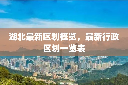 湖北最新區(qū)劃概覽，最新行政區(qū)劃一覽表