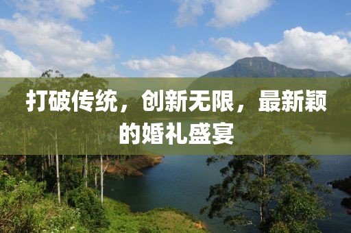 打破傳統(tǒng)，創(chuàng)新無限，最新穎的婚禮盛宴