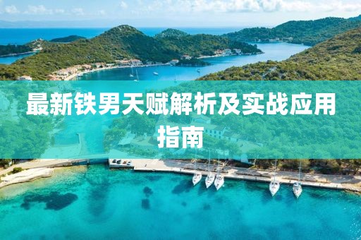 最新鐵男天賦解析及實戰(zhàn)應用指南