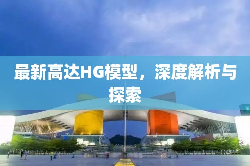 最新高達(dá)HG模型，深度解析與探索
