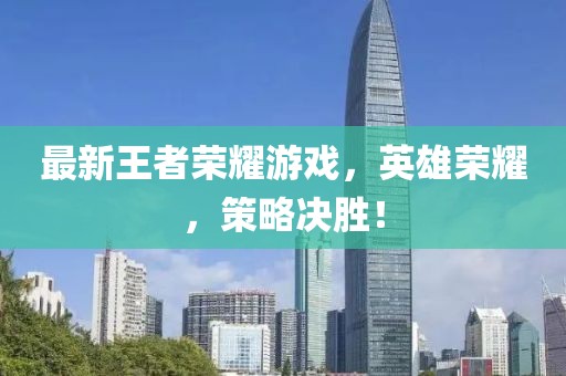最新王者榮耀游戲，英雄榮耀，策略決勝！