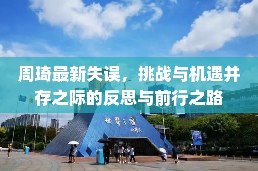 周琦最新失誤，挑戰(zhàn)與機(jī)遇并存之際的反思與前行之路