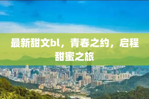 最新甜文bl，青春之約，啟程甜蜜之旅