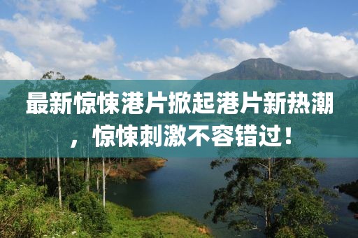 最新驚悚港片掀起港片新熱潮，驚悚刺激不容錯過！