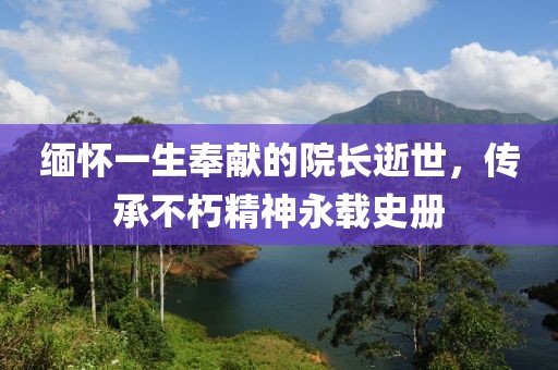 緬懷一生奉獻的院長逝世，傳承不朽精神永載史冊
