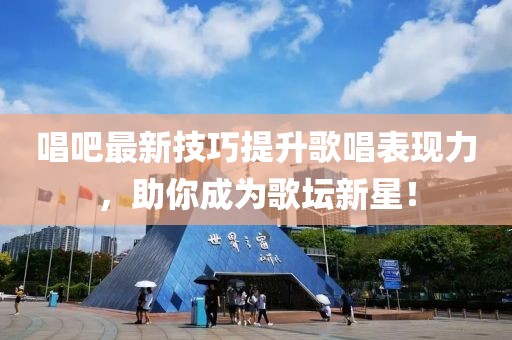 唱吧最新技巧提升歌唱表現(xiàn)力，助你成為歌壇新星！