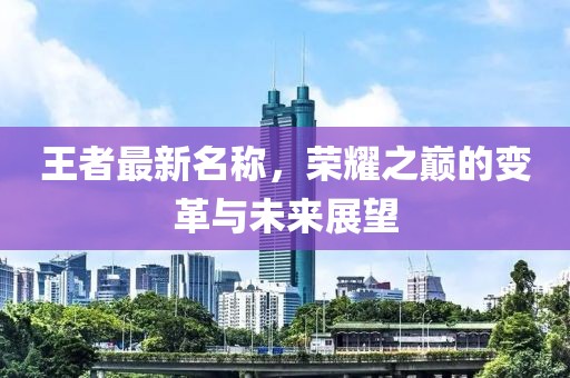 王者最新名稱，榮耀之巔的變革與未來展望