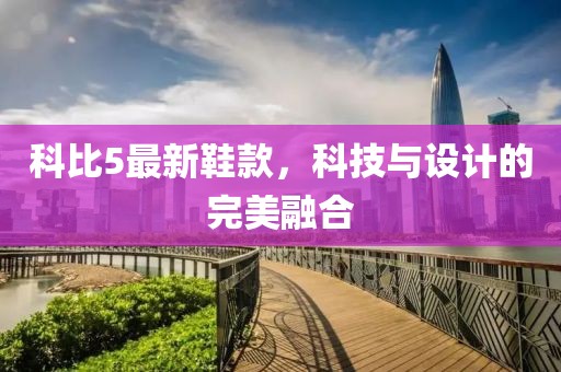 科比5最新鞋款，科技與設(shè)計(jì)的完美融合