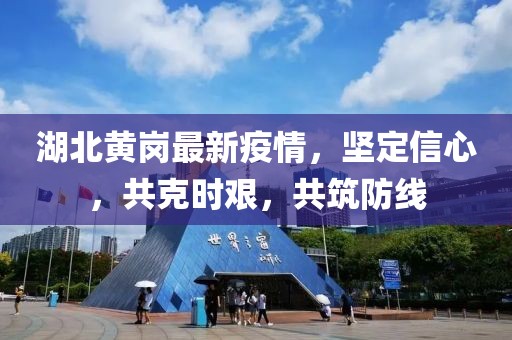 湖北黃崗最新疫情，堅(jiān)定信心，共克時(shí)艱，共筑防線