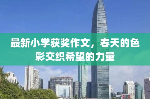 最新小學(xué)獲獎作文，春天的色彩交織希望的力量
