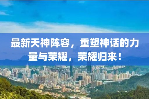 最新天神陣容，重塑神話的力量與榮耀，榮耀歸來！