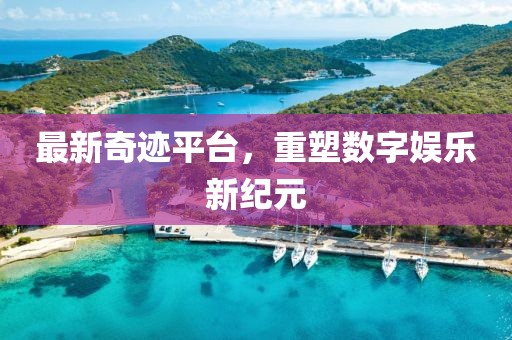 最新奇跡平臺(tái)，重塑數(shù)字娛樂(lè)新紀(jì)元