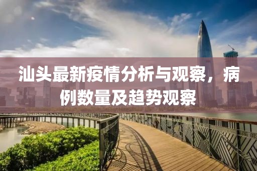 汕頭最新疫情分析與觀察，病例數(shù)量及趨勢觀察