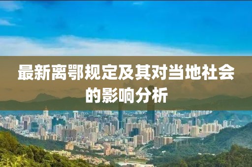 最新離鄂規(guī)定及其對當(dāng)?shù)厣鐣?huì)的影響分析