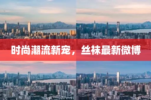 時(shí)尚潮流新寵，絲襪最新微博