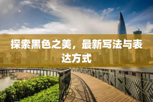 探索黑色之美，最新寫法與表達(dá)方式