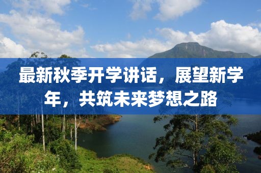 最新秋季開學講話，展望新學年，共筑未來夢想之路
