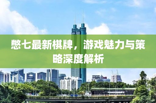 憋七最新棋牌，游戲魅力與策略深度解析