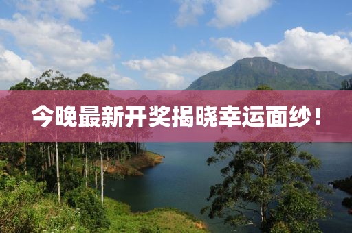 今晚最新開獎揭曉幸運面紗！
