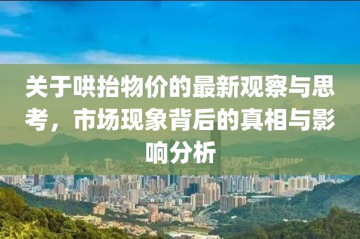 關于哄抬物價的最新觀察與思考，市場現(xiàn)象背后的真相與影響分析