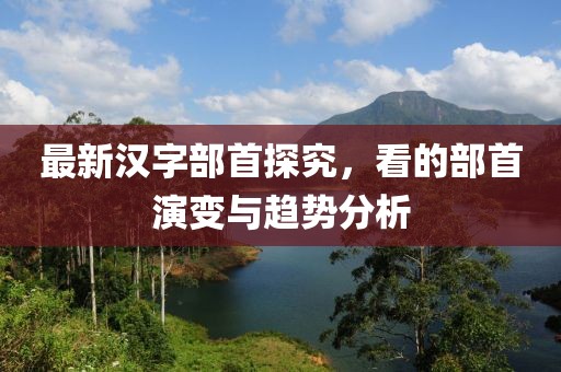 最新漢字部首探究，看的部首演變與趨勢分析