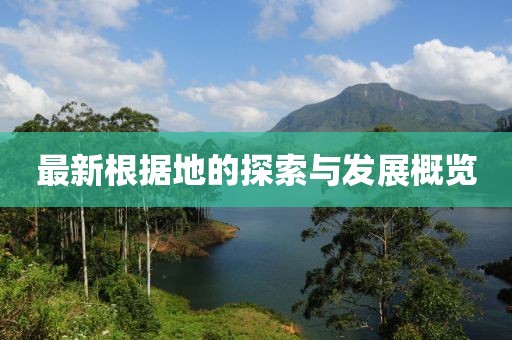 最新根據(jù)地的探索與發(fā)展概覽