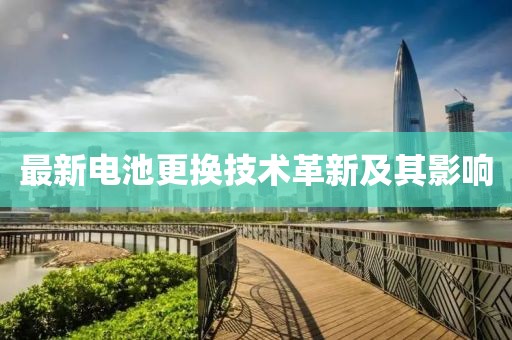 最新電池更換技術(shù)革新及其影響
