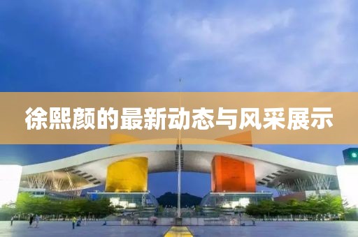 徐熙顏的最新動態(tài)與風采展示