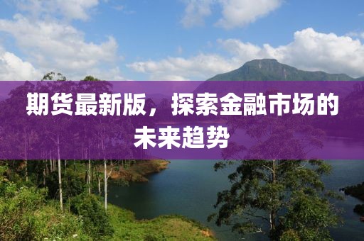 期貨最新版，探索金融市場的未來趨勢