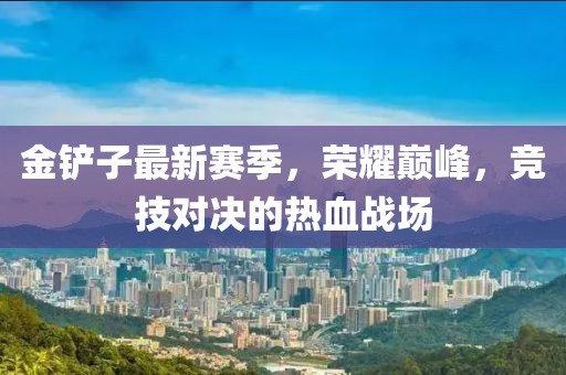 金鏟子最新賽季，榮耀巔峰，競(jìng)技對(duì)決的熱血戰(zhàn)場(chǎng)