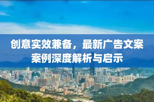 創(chuàng)意實效兼?zhèn)?，最新廣告文案案例深度解析與啟示