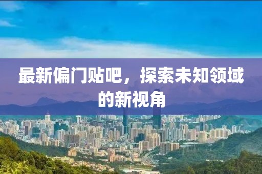 最新偏門貼吧，探索未知領(lǐng)域的新視角