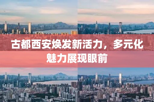 古都西安煥發(fā)新活力，多元化魅力展現(xiàn)眼前