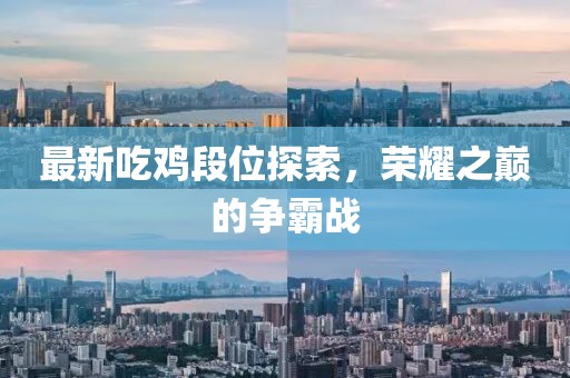 最新吃雞段位探索，榮耀之巔的爭霸戰(zhàn)