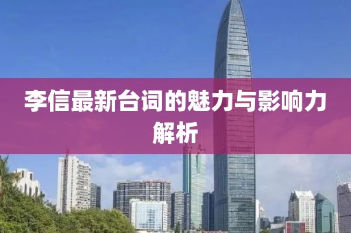 李信最新臺(tái)詞的魅力與影響力解析
