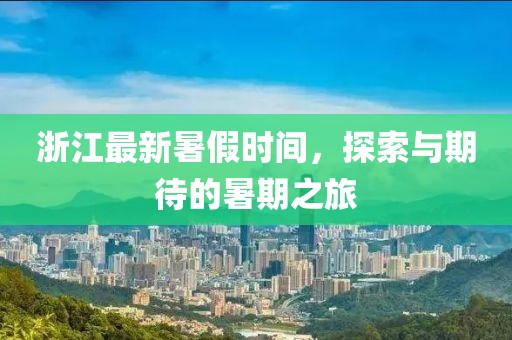 浙江最新暑假時間，探索與期待的暑期之旅