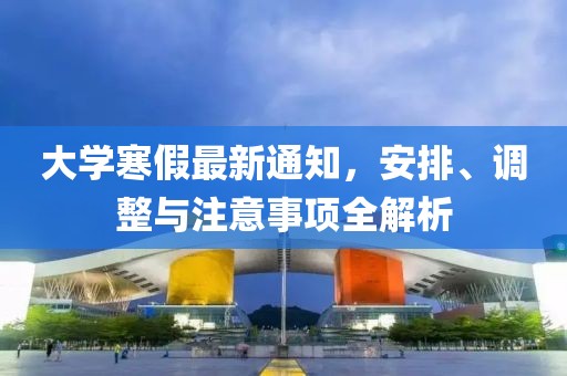 大學(xué)寒假最新通知，安排、調(diào)整與注意事項(xiàng)全解析
