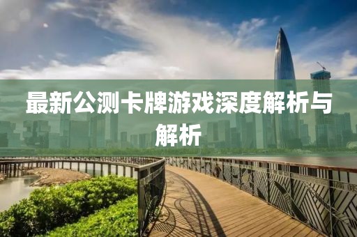 最新公測卡牌游戲深度解析與解析