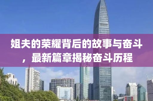 姐夫的榮耀背后的故事與奮斗，最新篇章揭秘奮斗歷程