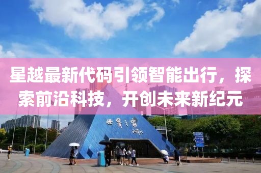 星越最新代碼引領(lǐng)智能出行，探索前沿科技，開創(chuàng)未來新紀(jì)元