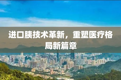 進(jìn)口胰技術(shù)革新，重塑醫(yī)療格局新篇章
