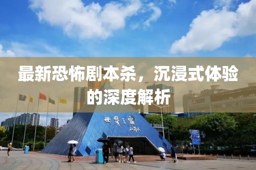 最新恐怖劇本殺，沉浸式體驗(yàn)的深度解析