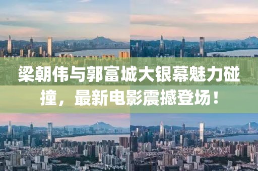 梁朝偉與郭富城大銀幕魅力碰撞，最新電影震撼登場！