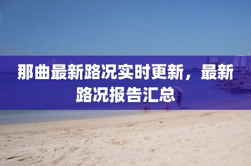 那曲最新路況實時更新，最新路況報告匯總